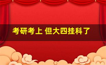 考研考上 但大四挂科了